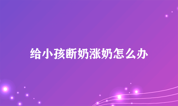 给小孩断奶涨奶怎么办