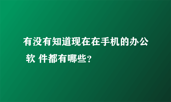 有没有知道现在在手机的办公 软 件都有哪些？