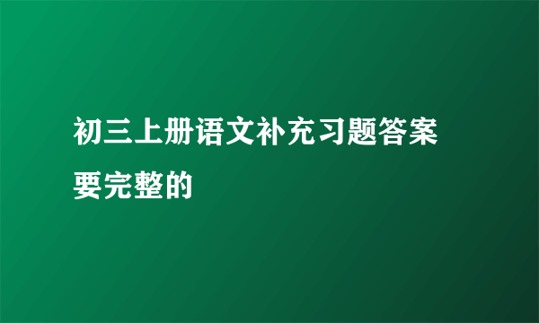 初三上册语文补充习题答案 要完整的