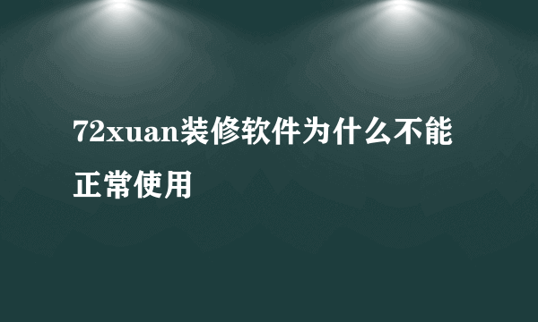 72xuan装修软件为什么不能正常使用