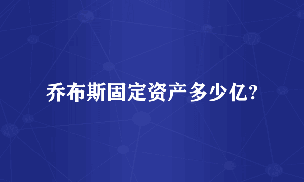 乔布斯固定资产多少亿?