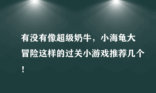 有没有像超级奶牛，小海龟大冒险这样的过关小游戏推荐几个！