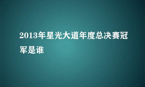 2013年星光大道年度总决赛冠军是谁