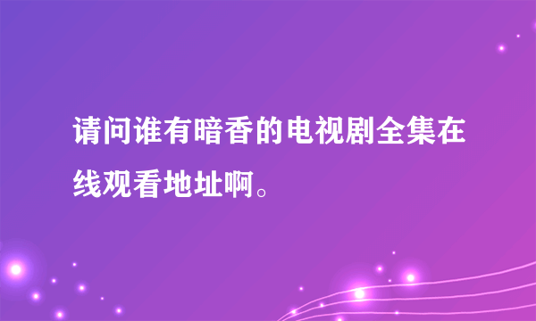 请问谁有暗香的电视剧全集在线观看地址啊。