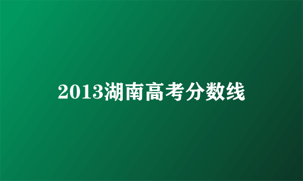 2013湖南高考分数线