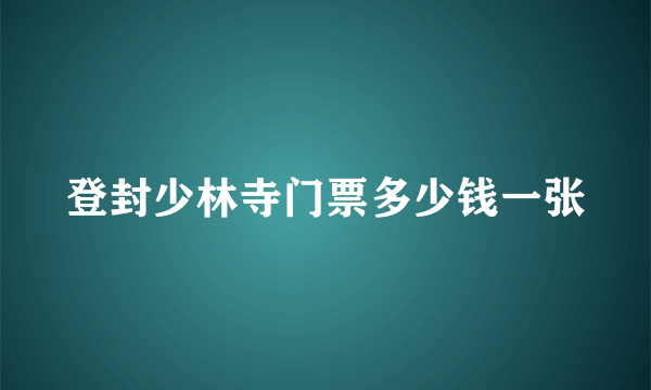 登封少林寺门票多少钱一张