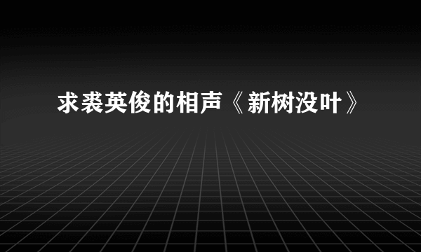 求裘英俊的相声《新树没叶》