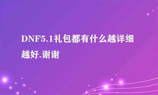 DNF5.1礼包都有什么越详细越好.谢谢