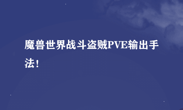 魔兽世界战斗盗贼PVE输出手法！