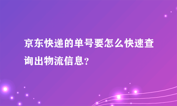 京东快递的单号要怎么快速查询出物流信息？