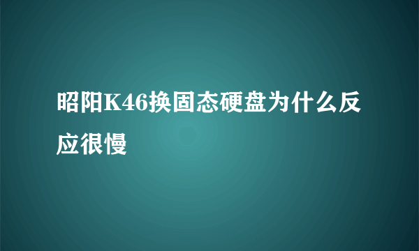 昭阳K46换固态硬盘为什么反应很慢