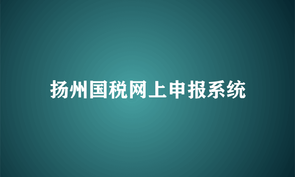 扬州国税网上申报系统