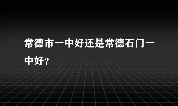 常德市一中好还是常德石门一中好？