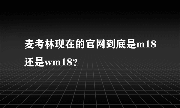 麦考林现在的官网到底是m18还是wm18？