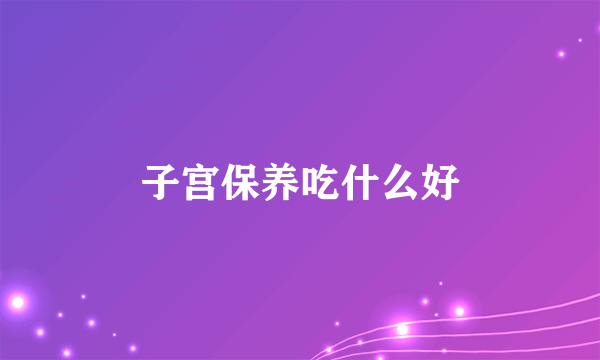 子宫保养吃什么好