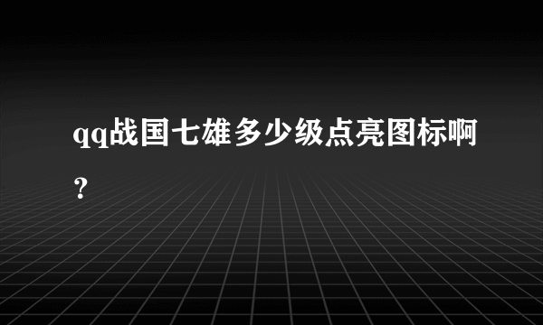 qq战国七雄多少级点亮图标啊？