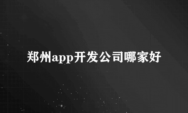 郑州app开发公司哪家好