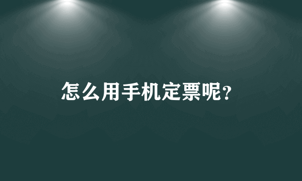 怎么用手机定票呢？