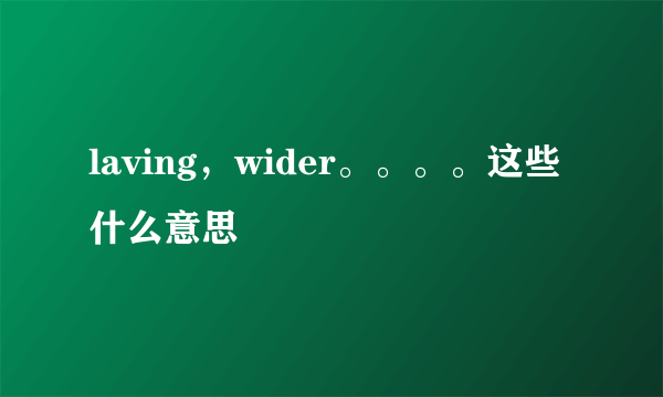 laving，wider。。。。这些什么意思