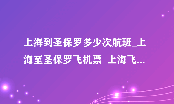 上海到圣保罗多少次航班_上海至圣保罗飞机票_上海飞圣保罗往返机票查询