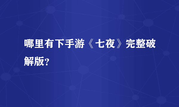 哪里有下手游《七夜》完整破解版？