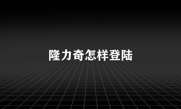 隆力奇怎样登陆