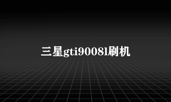 三星gti9008l刷机