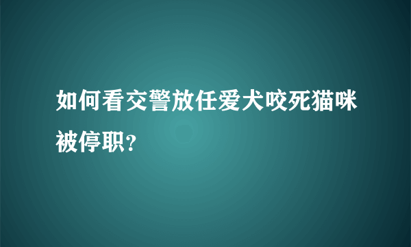 如何看交警放任爱犬咬死猫咪被停职？