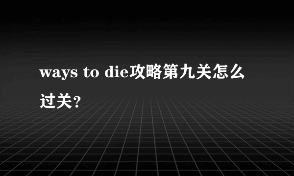 ways to die攻略第九关怎么过关？