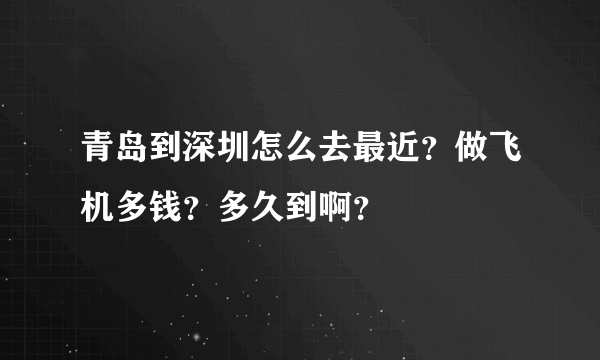 青岛到深圳怎么去最近？做飞机多钱？多久到啊？