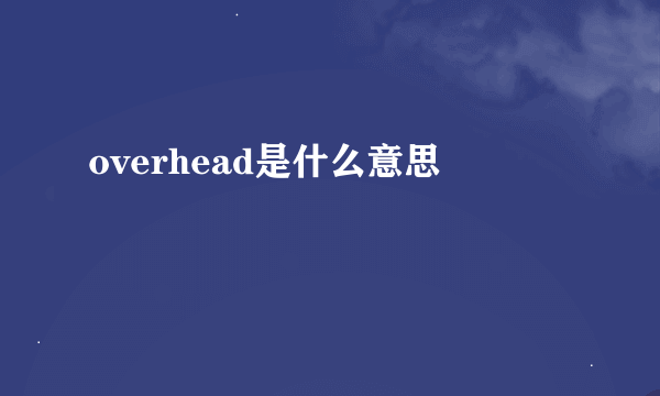 overhead是什么意思