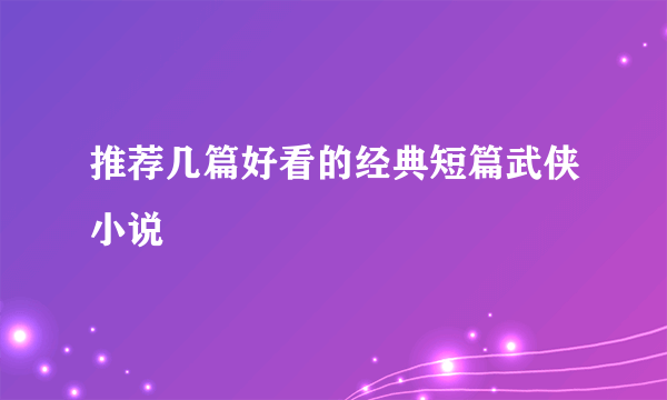 推荐几篇好看的经典短篇武侠小说