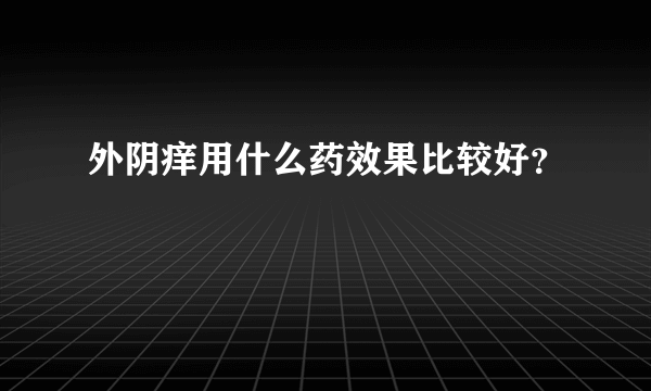 外阴痒用什么药效果比较好？