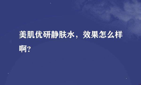 美肌优研静肤水，效果怎么样啊？