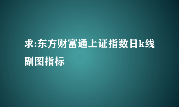 求:东方财富通上证指数日k线副图指标