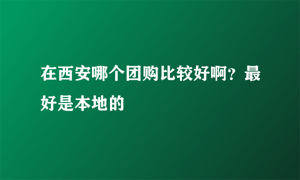 在西安哪个团购比较好啊？最好是本地的