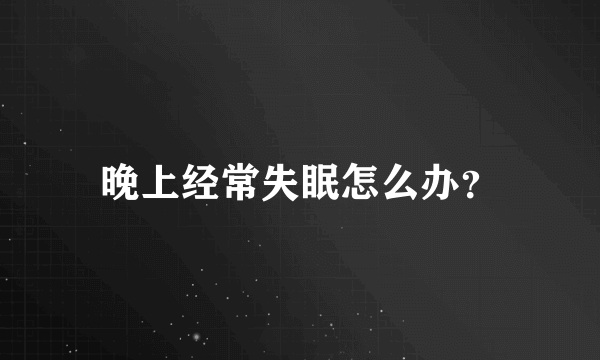 晚上经常失眠怎么办？