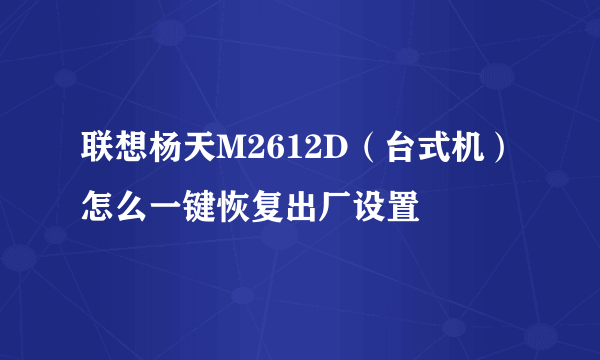 联想杨天M2612D（台式机）怎么一键恢复出厂设置