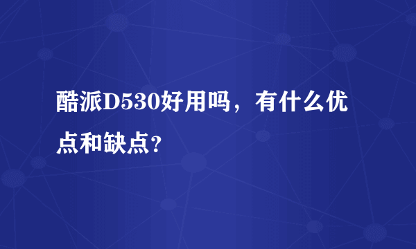 酷派D530好用吗，有什么优点和缺点？