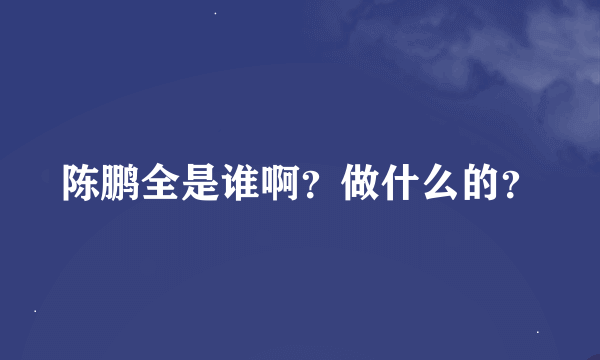 陈鹏全是谁啊？做什么的？