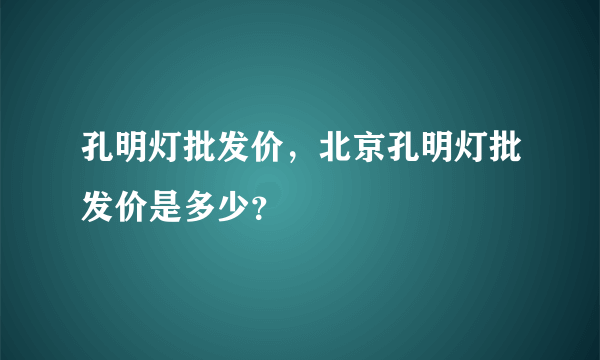 孔明灯批发价，北京孔明灯批发价是多少？