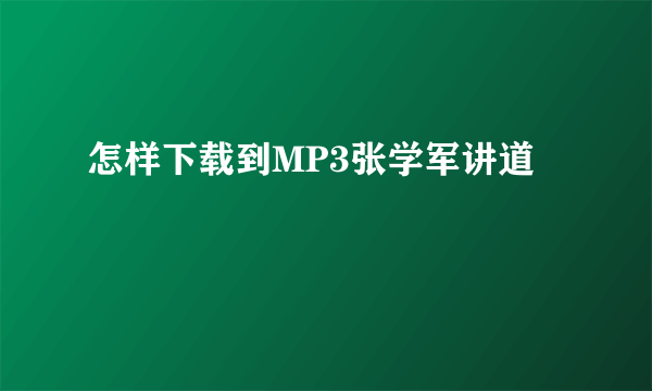 怎样下载到MP3张学军讲道