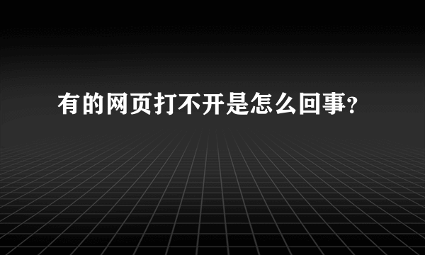 有的网页打不开是怎么回事？