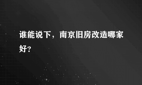 谁能说下，南京旧房改造哪家好？