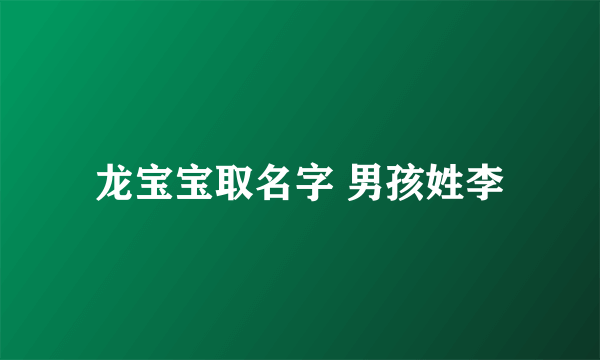 龙宝宝取名字 男孩姓李