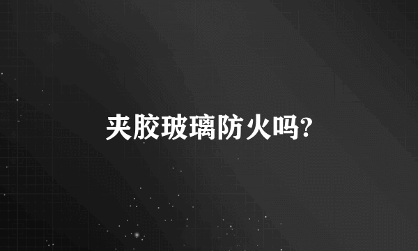 夹胶玻璃防火吗?