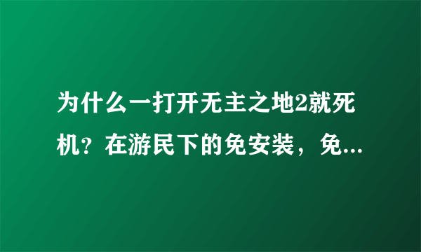 为什么一打开无主之地2就死机？在游民下的免安装，免Steam注册也下了。就是死机啊！！求解