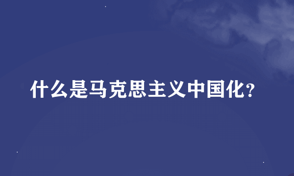 什么是马克思主义中国化？