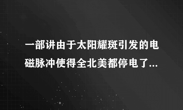 一部讲由于太阳耀斑引发的电磁脉冲使得全北美都停电了飞机与地面失去联系的电影