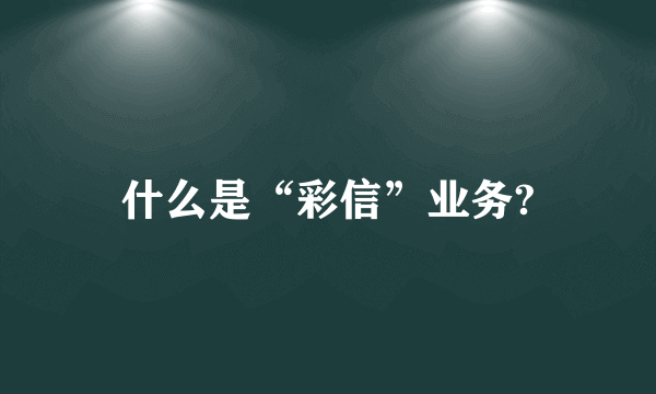 什么是“彩信”业务?